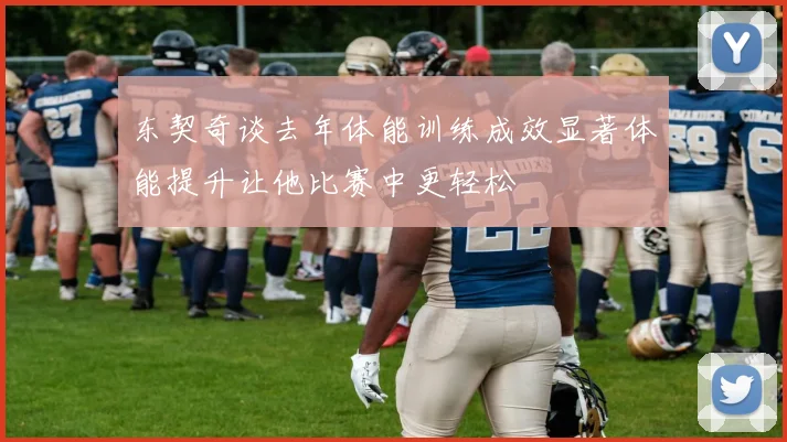 东契奇谈去年体能训练成效显著体能提升让他比赛中更轻松