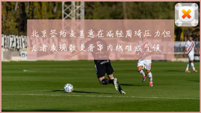 北京签约麦基意在减轻周琦压力但后者表现散漫奢华内线难成气候