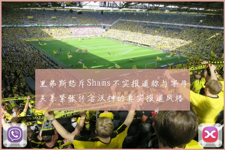 里弗斯怒斥Shams不实报道称与字母关系紧张怀念沃神的真实报道风格