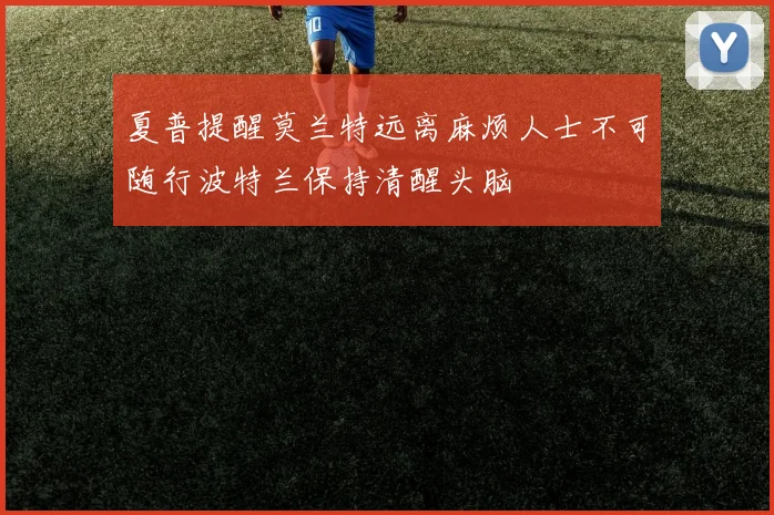 夏普提醒莫兰特远离麻烦人士不可随行波特兰保持清醒头脑