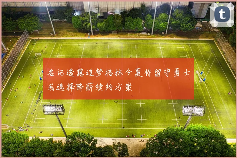 名记透露追梦格林今夏将留守勇士或选择降薪续约方案
