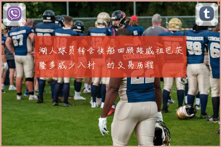 湖人球员转会快船回顾路威祖巴茨隆多威少八村塁的交易历程