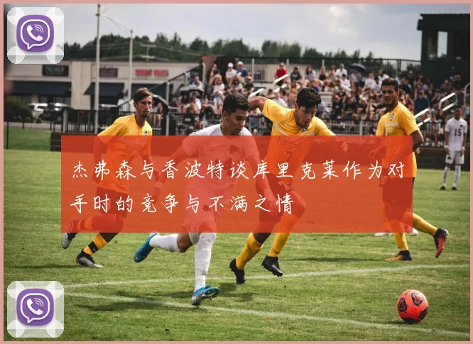 杰弗森与香波特谈库里克莱作为对手时的竞争与不满之情