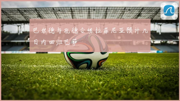 巴尔德与孔德合练拉菲尼亚预计几日内回归巴萨