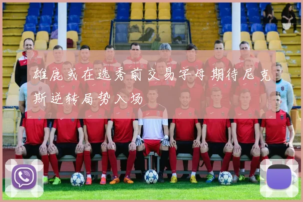 雄鹿或在选秀前交易字母期待尼克斯逆转局势入场