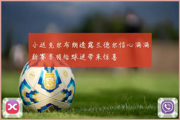 小迈克尔布朗透露兰德尔信心满满新赛季将给球迷带来惊喜