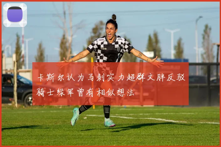 卡斯尔认为马刺实力超群文胖反驳骑士绿军曾有相似想法
