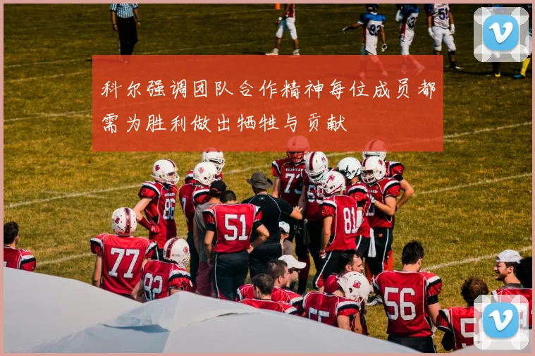 科尔强调团队合作精神每位成员都需为胜利做出牺牲与贡献