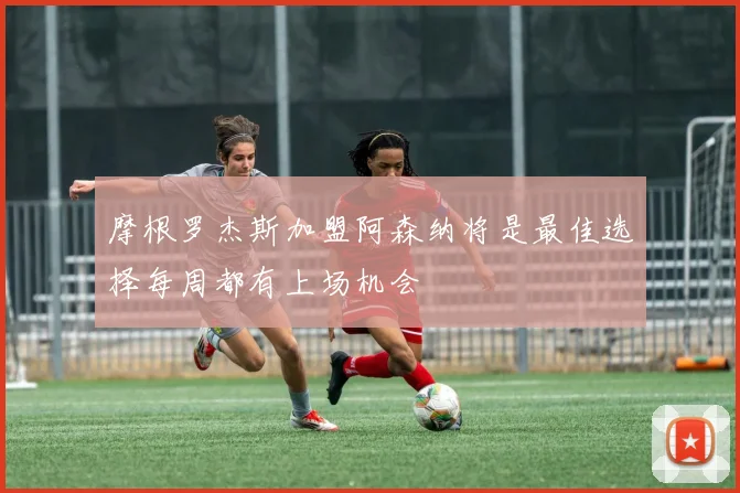 摩根罗杰斯加盟阿森纳将是最佳选择每周都有上场机会