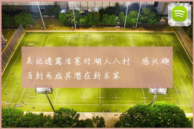 美记透露活塞对湖人八村塁感兴趣马刺或成其潜在新东家